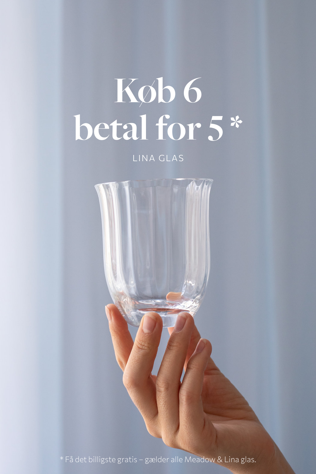 En hånd holder et klart drikkeglas med buet form og bløde kanter foran en lys blå baggrund. Teksten øverst siger: "Køb 6 betal for 5*" og under: "Lina glas". Nederst står der med småt: "* Få det billigste gratis – gælder alle Meadow & Lina glas."